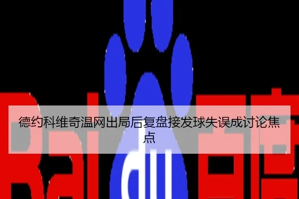 德约科维奇温网出局后复盘接发球失误成讨论焦点