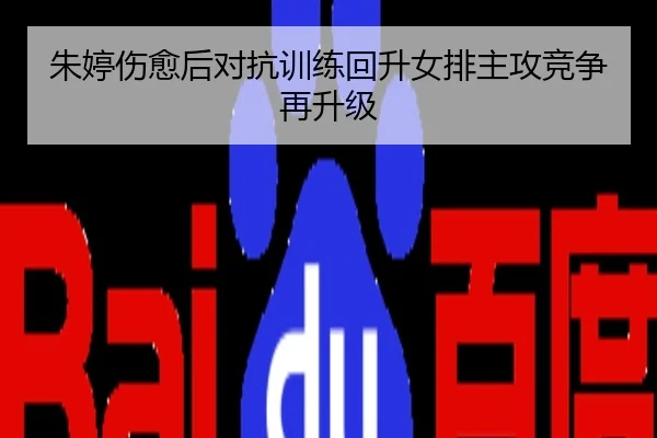 朱婷伤愈后对抗训练回升女排主攻竞争再升级