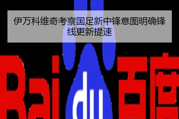 伊万科维奇考察国足新中锋意图明确锋线更新提速